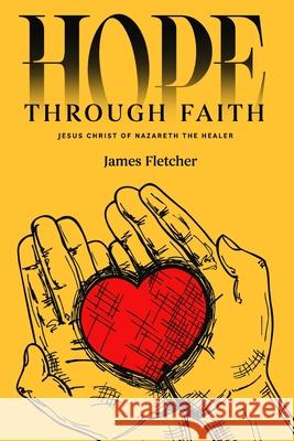 Hope Through Faith: Jesus Christ of Nazareth the Healer James Fletcher 9781968012274