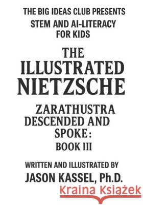 The Illustrated Nietzsche: Zarathustra Descended and Spoke (Book III: The Laughing Ascent and the Shadows We Shed): A Visual Companion to Nietzsche's Jason Kassel Jason Kassel 9781968044558 Recursive Publishing