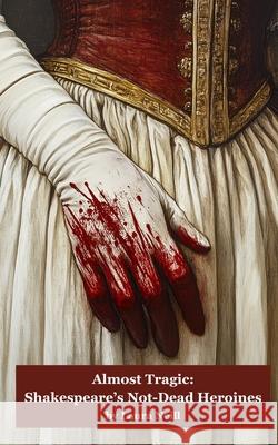 Almost Tragic: Shakespeare's Not-Dead Heroines Laura Neill 9781968051174