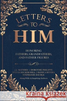 Letters To Him: Honoring Fathers, Grandfathers, and Father Figures J. J. Mathieu 9781968061166 She Rises Studios