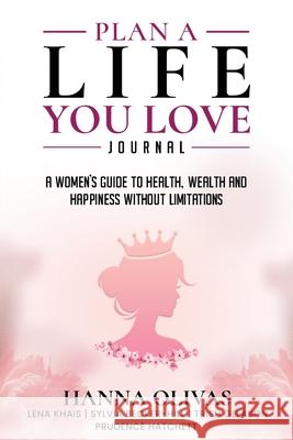 Plan A Life You Love Journal: A Woman's Guide to Health, Wealth, and Happiness Without Limitations Hanna Olivas 9781968061722