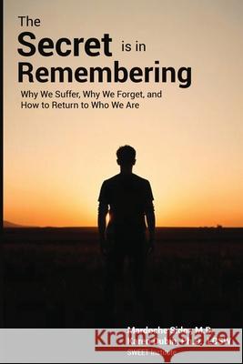 The Secret is in Remembering: Why We Suffer, Why We Forget, and How to Return to Who We Are Mardoche Sidor Karen Dubin 9781968105068 Sweet Institute Publishing