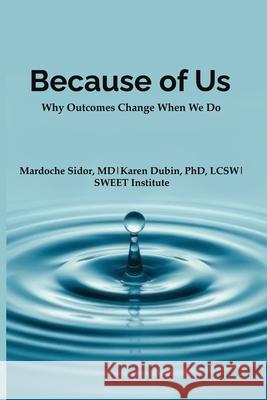 Because of Us: Why Outcomes Change When We Do Karen Dubin Mardoche Sidor 9781968105082