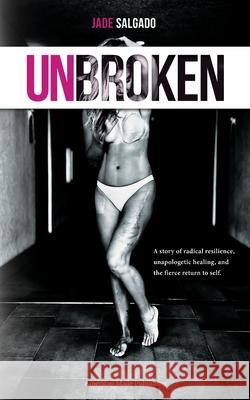 Unbroken: A Story of Radical Resilience, Unapologetic Healing, and the Fierce Return to Self Jade Salgado Adrian Pinzo Adrian Pinzo 9781968175009 American Made Publishing