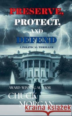 Preserve, Protect, And Defend Chuck Morgan 9781968179076 Chuck Morgan