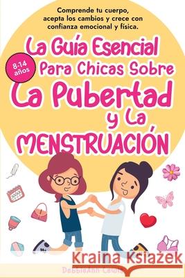 La Gu?a Esencial Para Chicas Sobre La Pubertad y La Menstruaci?n: Comprende tu cuerpo, acepta los cambios y crece con confianza emocional y f?sica Debbieann Lewis 9781968208042 Golden Wisdom