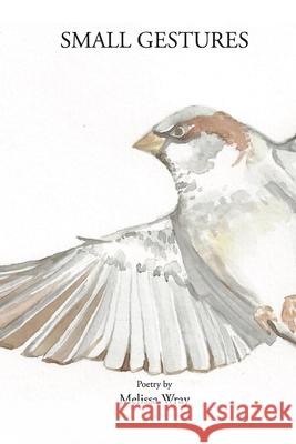 Small Gestures Melissa Wray 9781968226015 Grand River Poetry Press