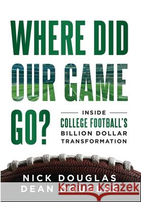 Where Did Our Game Go?: Inside College Football's Billion-Dollar Transformation Nick Douglas Dean Douglas 9781968250188 Game Changer Publishing