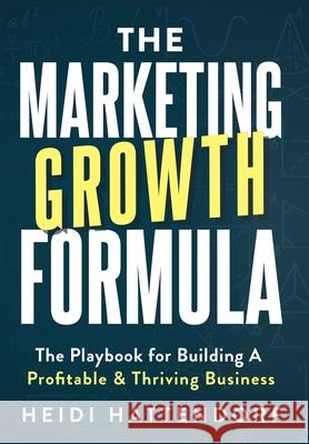 The Marketing Growth Formula: The Playbook for Building a Profitable & Thriving Business Heidi Hattendorf 9781968250256 Game Changer Publishing