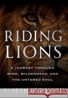 Riding Lions: A Journey Through Wind, Wilderness, and the Untamed Soul L. Seth Burchill 9781968250546 Game Changer Publishing