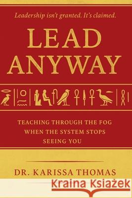 Lead Anyway: Teaching Through the Fog When the System Stops Seeing You Karissa Thomas 9781968277000 Mosaic Intelligence Publishing