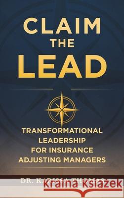 Claim the Lead: Transformational Leadership for Insurance Adjusting Managers Karissa Thomas 9781968277949 Efficient Adjuster Publishing
