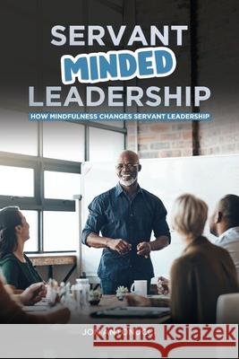 Servant-Minded Leadership: How Mindfulness Changes Servant-Leadership Jon Antonucci 9781968312022