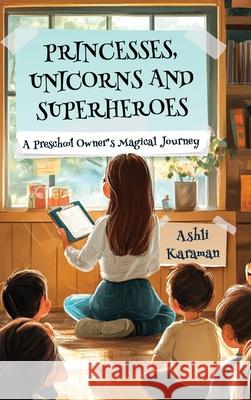 Princesses, Unicorns, and Superheroes a Preschool Owner's Magical Journey Ashli Karaman 9781968326654 Empire Publishers