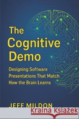 The Cognitive Demo: Designing Software Presentations That Match How the Brain Learns Jeff Mildon 9781968360108 Miltymedia