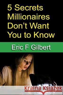 5 Secrets Millionaires Don't Want You to Know Eric F. Gilbert 9781968365004 Vizzybrand