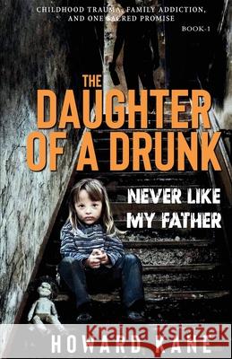Never Like My Father: Childhood Trauma, Family Addiction, and One Sacred Promise Howard Kane 9781968387136 Hidden Alpha Capital LLC