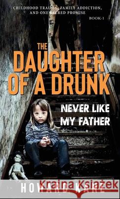 Never Like My Father: Childhood Trauma, Family Addiction, and One Sacred Promise Howard Kane 9781968387143 Hidden Alpha Capital LLC