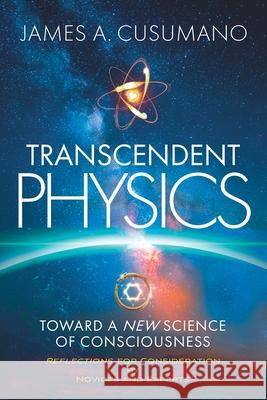 Transcendent Physics: Toward a New Science of Consciousness James A. Cusumano 9781968401269
