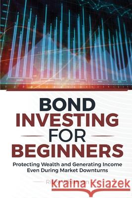Bond Investing for Beginners: Protecting Wealth and Generating Income Even During Market Downturns Riley Whitman 9781968418205 Synast Publishing