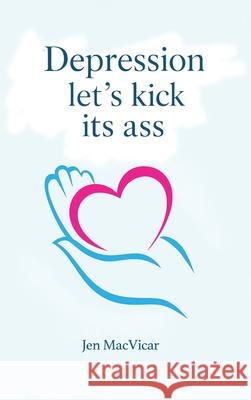 Depression Let's Kick its Ass Jen MacVicar 9781968432485 Walden Books Publishing Group