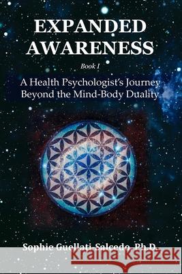 Expanded Awareness: A Health's Psychologist Journey Beyond the Mind-Body Duality Sophie Guellati-Salcedo 9781968465001 Sgs Quantum Press