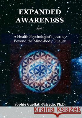 Expanded Awareness: A Health Psychologist's Journey Beyond the Mind-Body Duality Sophie Guellati-Salcedo 9781968465018 Sgs Quantum Press