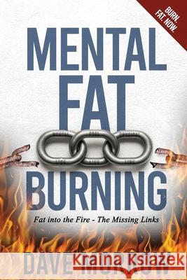 Mental Fat Burning: Fat into the Fire - The Missing Links Dave Morrow 9781968485016 Manhattan Book Group