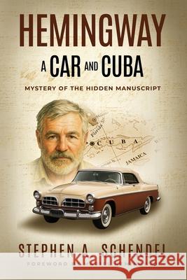 Hemingway A Car and Cuba: Mystery of the Hidden Manuscript Stephen A. Schendel 9781968485320