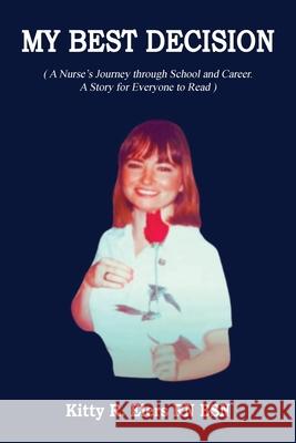 My Best Decision: A Nurse's Journey through School and Career. A Story for Everyone to Read (Latest Edition) Kitty Elers 9781968491840