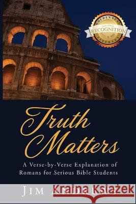Truth Matters: A Verse-by-Verse Explanation of Romans for Serious Bible Students Jim Andrews 9781968491932