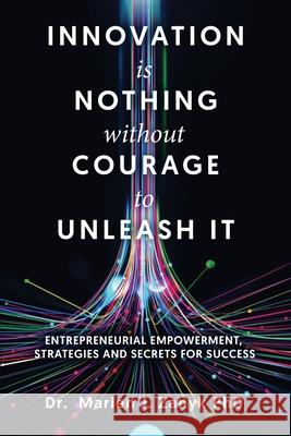 Innovation Is Nothing Without Courage to Unleash It: Entrepreneurial Empowerment, Strategies and Secrets for Success Marien J. Zanyk 9781968519414 Books to Life Marketing