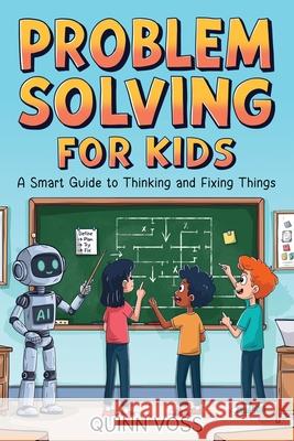 Problem Solving for Kids: A Smart Guide to Thinking and Fixing Things Quinn Voss 9781968553074