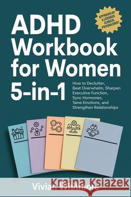 ADHD Workbook for Women 5-in-1: How to Declutter, Beat Overwhelm, Sharpen Executive Function, Sync Hormones, Tame Emotions, and Strengthen Relationshi Vivian Whitmore 9781968553098 Vivian Whitmore