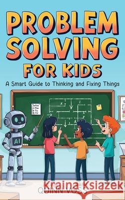Problem Solving for Kids: A Smart Guide to Thinking and Fixing Things Quinn Voss 9781968553111