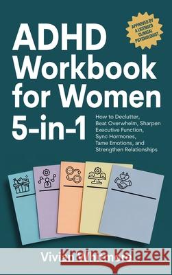ADHD Workbook for Women 5-in-1: How to Declutter, Beat Overwhelm, Sharpen Executive Function, Sync Hormones, Tame Emotions, and Strengthen Relationshi Vivian Whitmore 9781968553128 Vivian Whitmore
