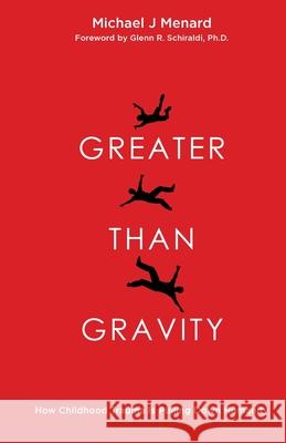 Greater Than Gravity: How Childhood Trauma is Pulling Down Humanity Michael J. Menard Glenn Schiraldi 9781968559014 Uact Press