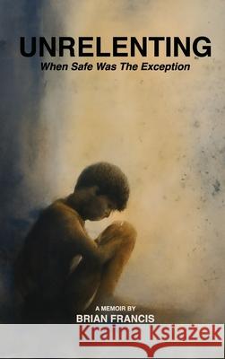 Unrelenting: When Safe was the Exception Brian Francis 9781968563288 Brian Francis