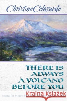 There Is Always a Volcano Before You: Poems for Mount St. Helens and the Cascade Range Christine Colasurdo Barbara Stafford Celeste Colasurdo 9781968610067 Poetry Box