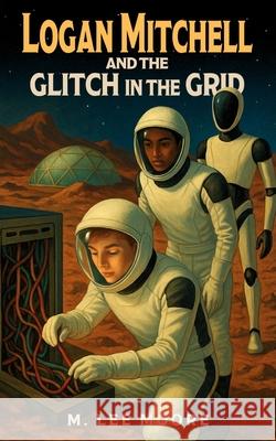 Logan Mitchell and the Glitch in the Grid M. Lee Moore 9781968612061 Storybound Publishing