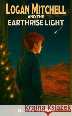 Logan Mitchell and the Earthrise Light M. Lee Moore 9781968612108 Storybound Publishing