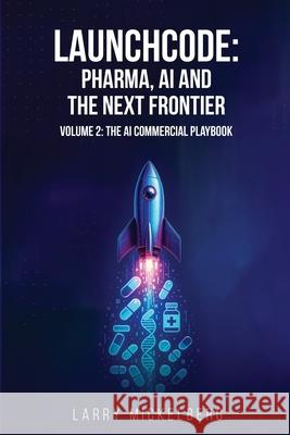 Launchcode: AI, Pharma and the Next Frontier, Volume 2: The Commercial AI Playbook Larry Mickelberg 9781968615024 Axonal.AI LLC