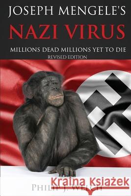 Joseph Mengele's Nazi Virus: Millions Dead Millions Yet To Die (Revised Edition) Philip J. Welch 9781968615277 Philip J. Welch