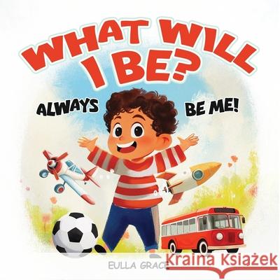 What will I be?: Always be me! Eulla Grace 9781968615802 Eulla Grace