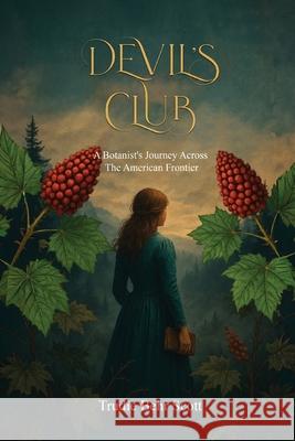 Devil's Club: A Botanist's Journey Across the American Frontier Trudie Behr Scott 9781968619183 Trudie Behr Scott