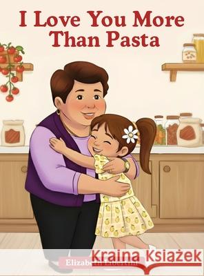 I Love You More Than Pasta Elizabeth Libertini 9781968619749 Self Publishing