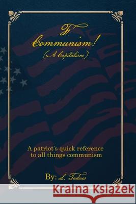 F Communism! (A Capitalism): A Patriot's Quick Reference to All Things Communism L. Tadeus 9781968619862 Self Publish