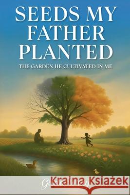 Seeds My Father Planted: The Garden He Cultivated In Me Gilda Wray 9781968631079