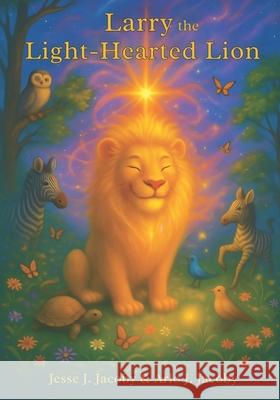 Larry the Light-Hearted Lion Arlo J. Jacoby Jesse J. Jacoby 9781968660086 Soulspire