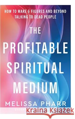 The Profitable Spiritual Medium Melissa Pharr 9781968668112 Thought Leader Academy Publishing
